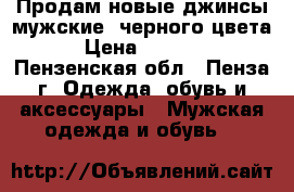 Продам новые джинсы мужские  черного цвета › Цена ­ 2 900 - Пензенская обл., Пенза г. Одежда, обувь и аксессуары » Мужская одежда и обувь   